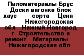 Пиломатериалы Брус,Доски,вагонка,блок-хаус 1,2,3 сорта. › Цена ­ 5 500 - Нижегородская обл., Нижний Новгород г. Строительство и ремонт » Материалы   . Нижегородская обл.